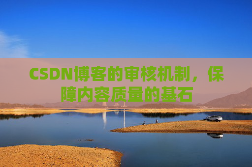 CSDN博客的审核机制,保障内容质量的基石